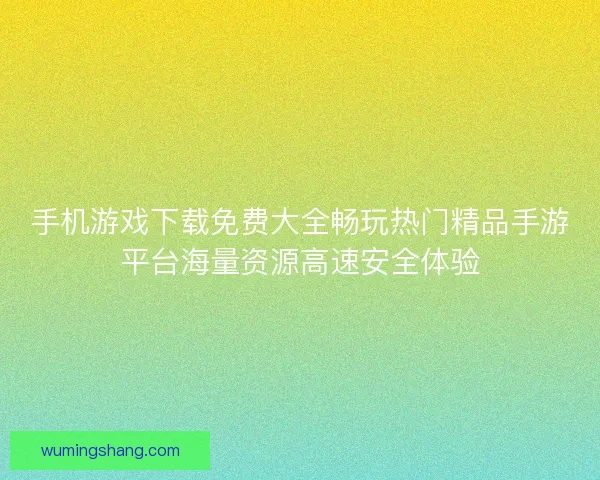手机游戏下载免费大全畅玩热门精品手游平台海量资源高速安全体验