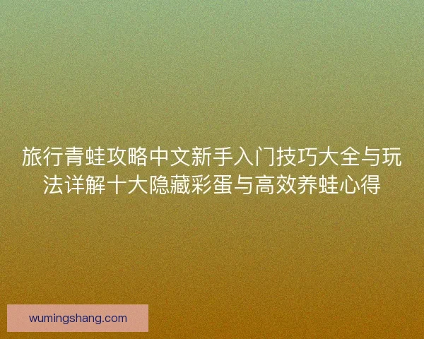 旅行青蛙攻略中文新手入门技巧大全与玩法详解十大隐藏彩蛋与高效养蛙心得